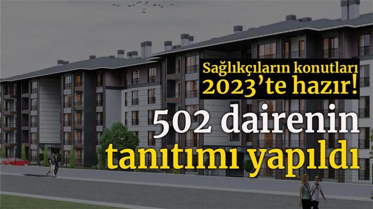 Sağlıkçıların konutları 2023’te hazır! 502 dairenin tanıtımı yapıldı